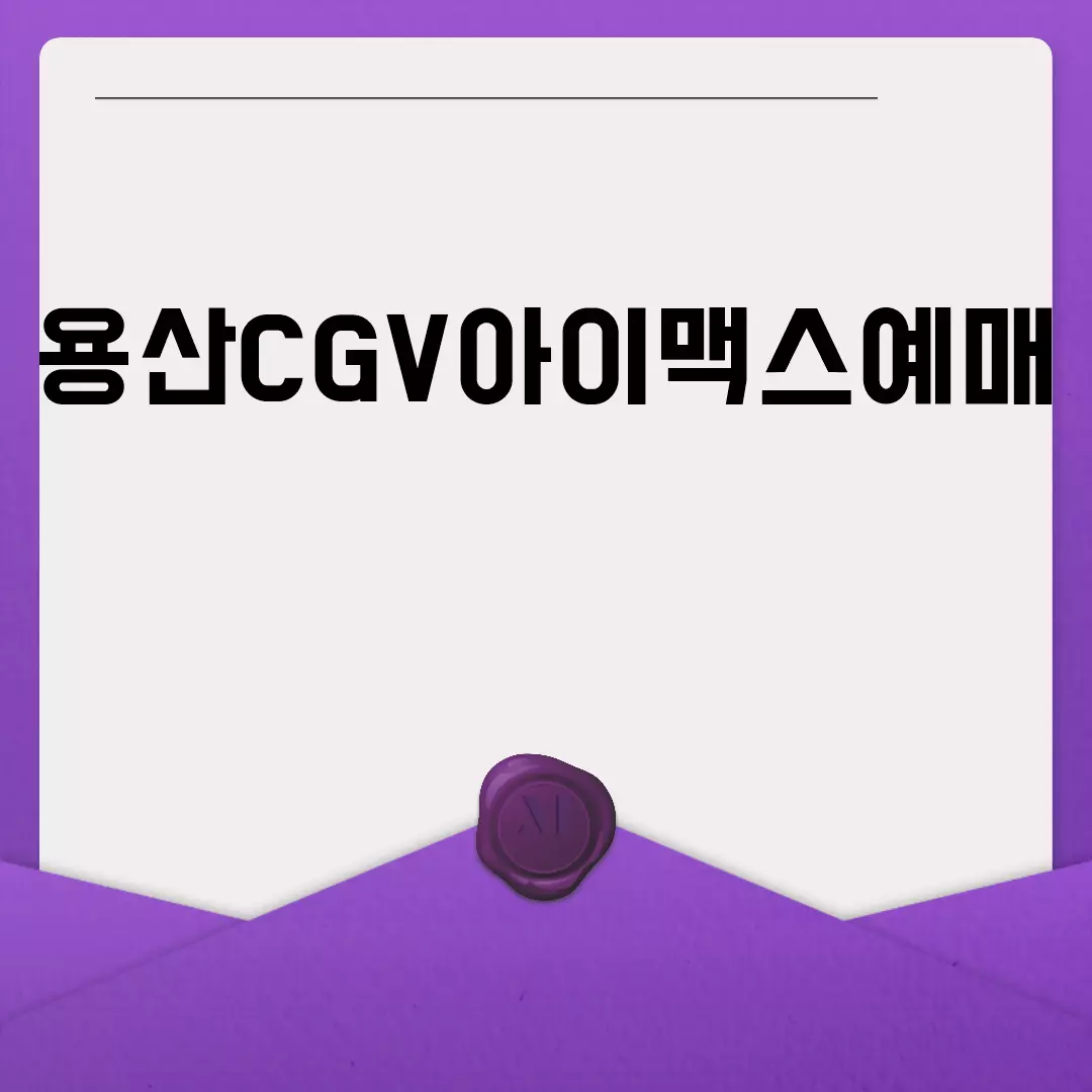 용산CGV아이맥스예매 완벽 가이드